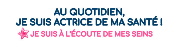Au quotidien, je suis actrice de ma santé ! Je suis à l'écoute de mes seins